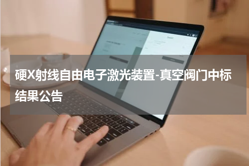 硬X射线自由电子激光装置-真空阀门中标结果公告