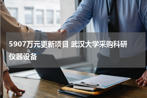 5907万元更新项目 武汉大学采购科研仪器设备