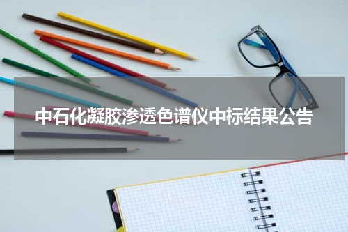 中石化凝胶渗透色谱仪中标结果公告