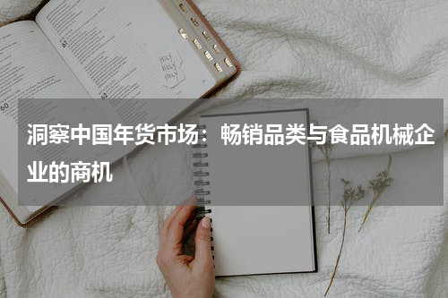 洞察中国年货市场：畅销品类与食品机械企业的商机
