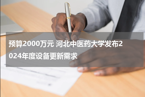 预算2000万元 河北中医药大学发布2024年度设备更新需求