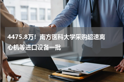 4475.8万！南方医科大学采购超速离心机等进口设备一批