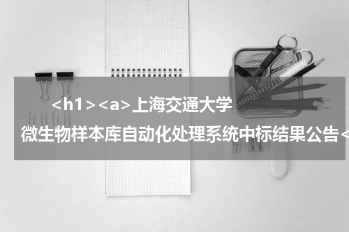       <h1><a>上海交通大学微生物样本库自动化处理系统中标结果公告</a></h1>            