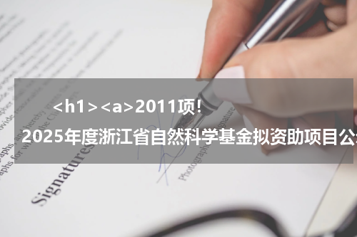       <h1><a>2011项！2025年度浙江省自然科学基金拟资助项目公示</a></h1>            