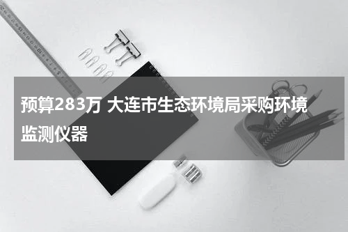 预算283万 大连市生态环境局采购环境监测仪器