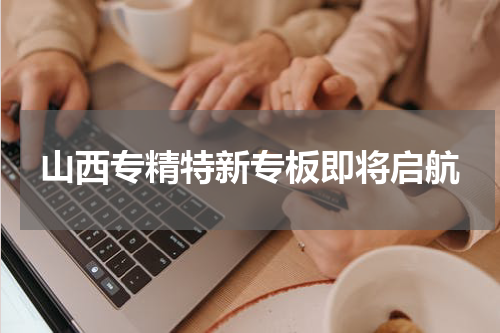 山西专精特新专板即将启航