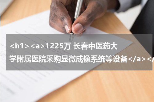 <h1><a>1225万 长春中医药大学附属医院采购显微成像系统等设备</a></h1>