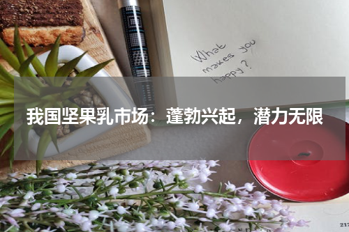 我国坚果乳市场：蓬勃兴起，潜力无限