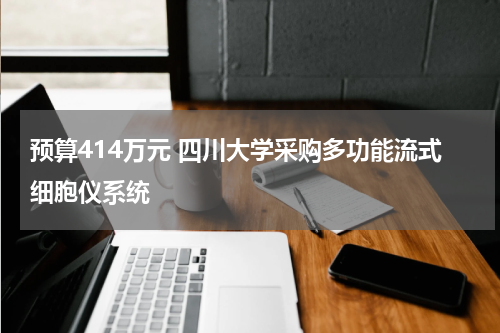 预算414万元 四川大学采购多功能流式细胞仪系统