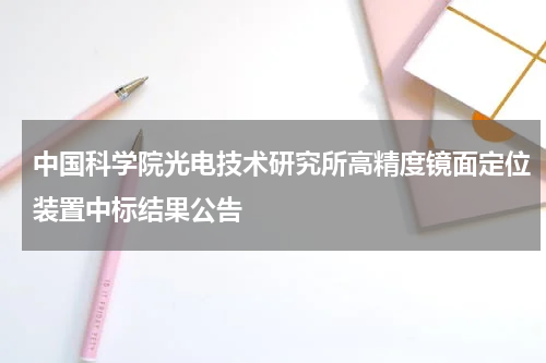 中国科学院光电技术研究所高精度镜面定位装置中标结果公告