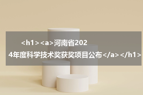       <h1><a>河南省2024年度科学技术奖获奖项目公布</a></h1>            