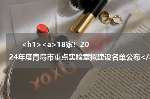       <h1><a>18家！2024年度青岛市重点实验室拟建设名单公布</a></h1>            