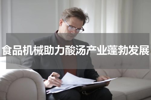 食品机械助力酸汤产业蓬勃发展