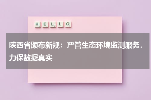 陕西省颁布新规：严管生态环境监测服务，力保数据真实