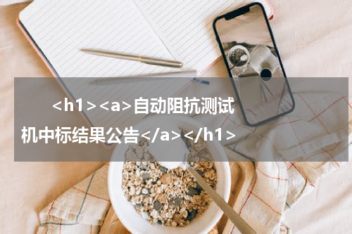       <h1><a>自动阻抗测试机中标结果公告</a></h1>            