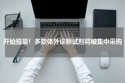 开始报量！多款体外诊断试剂将被集中采购