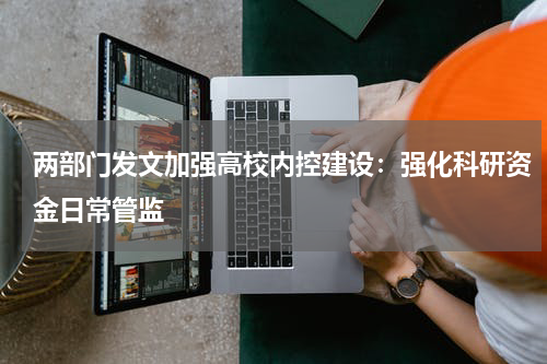 两部门发文加强高校内控建设：强化科研资金日常管监