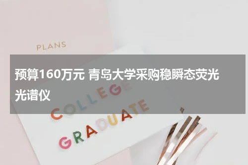 预算160万元 青岛大学采购稳瞬态荧光光谱仪