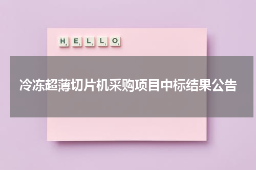 冷冻超薄切片机采购项目中标结果公告