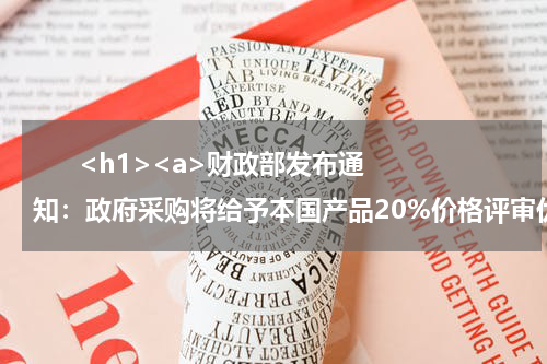       <h1><a>财政部发布通知：政府采购将给予本国产品20%价格评审优惠</a></h1>            