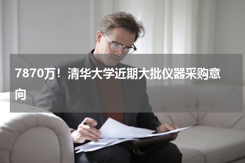 7870万！清华大学近期大批仪器采购意向