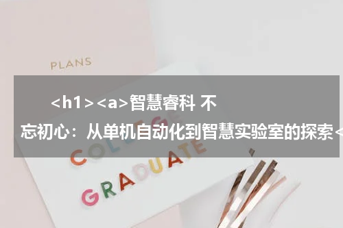       <h1><a>智慧睿科 不忘初心：从单机自动化到智慧实验室的探索</a></h1>      <div style="text-align:right;font-family:'Arial';font-size:18px;margin-top:5px">——访睿科集团（厦门）股份有限公司副总经理董亮</div>      