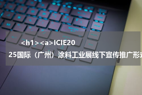       <h1><a>ICIE2025国际（广州）涂料工业展线下宣传推广形式多样，国内外采购商组织持续发力，再掀定展高潮！</a></h1>            