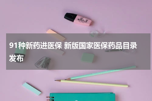 91种新药进医保 新版国家医保药品目录发布