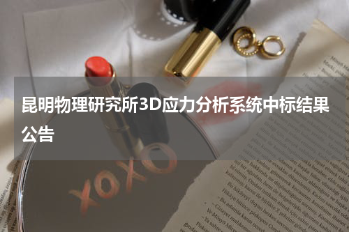 昆明物理研究所3D应力分析系统中标结果公告