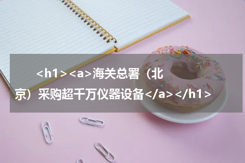       <h1><a>海关总署（北京）采购超千万仪器设备</a></h1>            
