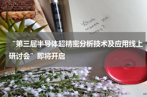 “第三届半导体超精密分析技术及应用线上研讨会”即将开启