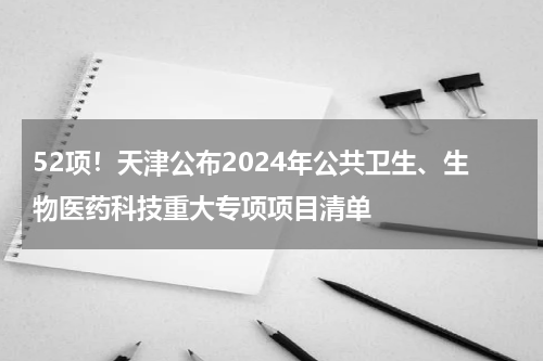 52项！天津公布2024年公共卫生、生物医药科技重大专项项目清单