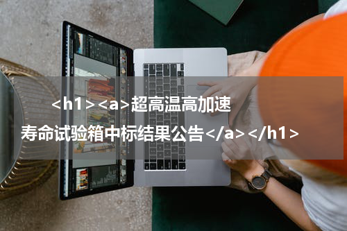       <h1><a>超高温高加速寿命试验箱中标结果公告</a></h1>            
