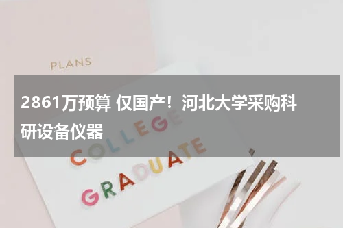 2861万预算 仅国产！河北大学采购科研设备仪器