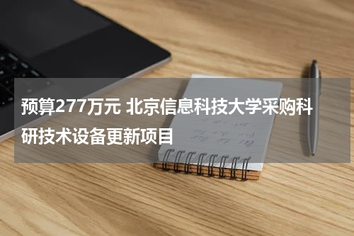 预算277万元 北京信息科技大学采购科研技术设备更新项目