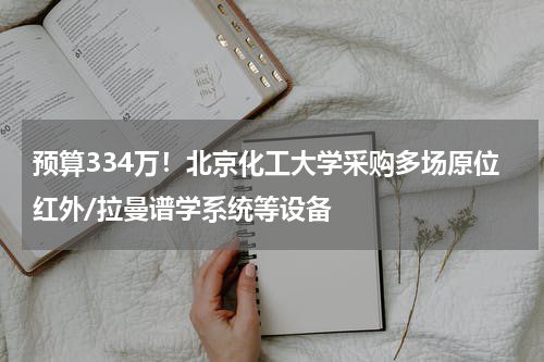 预算334万！北京化工大学采购多场原位红外/拉曼谱学系统等设备