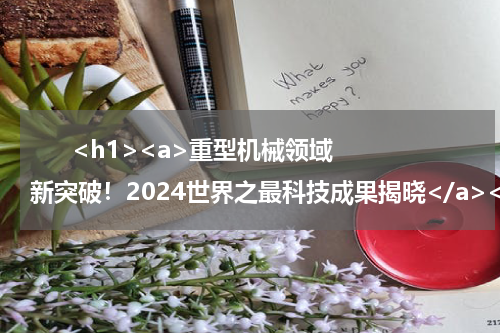       <h1><a>重型机械领域新突破！2024世界之最科技成果揭晓</a></h1>            
