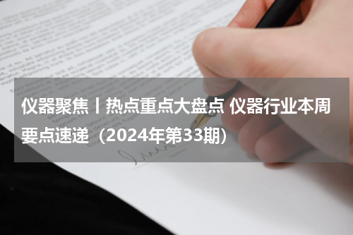 仪器聚焦丨热点重点大盘点 仪器行业本周要点速递（2024年第33期）