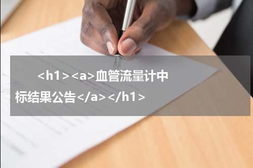       <h1><a>血管流量计中标结果公告</a></h1>            