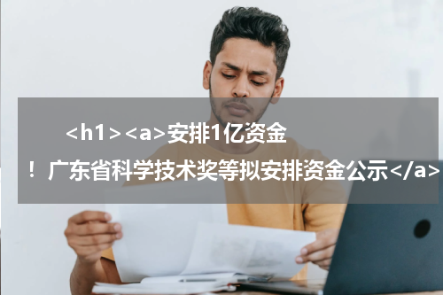       <h1><a>安排1亿资金！广东省科学技术奖等拟安排资金公示</a></h1>            