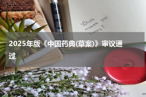 2025年版《中国药典(草案)》审议通过