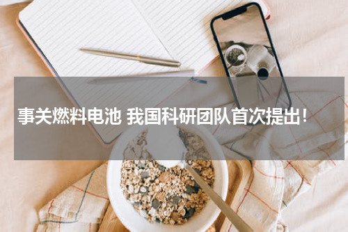 事关燃料电池 我国科研团队首次提出！