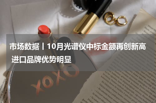 市场数据丨10月光谱仪中标金额再创新高 进口品牌优势明显