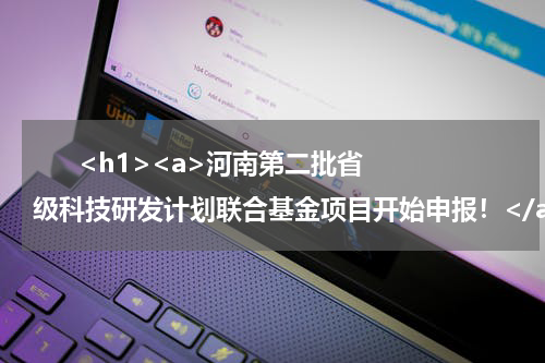       <h1><a>河南第二批省级科技研发计划联合基金项目开始申报！</a></h1>            